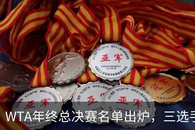 WTA年终总决赛名单出炉，三选手追平前辈足迹，两人首次入围